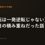 【逆転は一発逆転じゃない】地味な毎日の積み重ねだった話