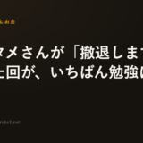 サラタメさんが「撤退します」と言った回が、いちばん勉強になった