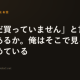 「まだ買っていません」と言える回があるか。俺はそこで見る発信を決めている