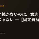 節約が続かないのは、意志が弱いからじゃない ―【固定費解体】第1章